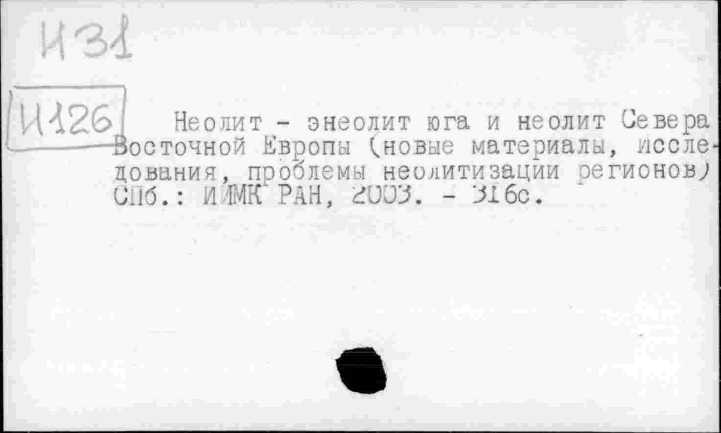 ﻿U 426
► Неолит - энеолит юга и неолит Севера восточной Европы (.новые материалы, после цования, пооЗлемы неолитизации регионов; ипб.: иімїГРан, гиоз. - 31 бс.